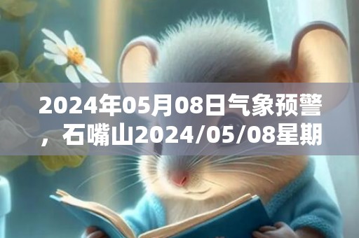 2024年05月08日气象预警，石嘴山2024/05/08星期三晴转多云最高气温30℃