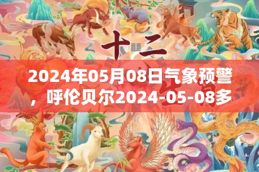 2024年05月08日气象预警，呼伦贝尔2024-05-08多云最高气温30℃