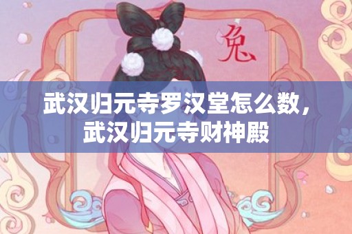武汉归元寺罗汉堂怎么数，武汉归元寺财神殿
