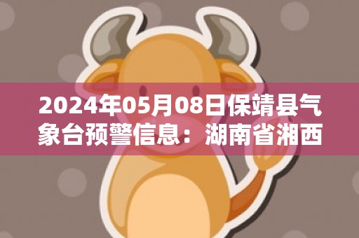 2024年05月08日保靖县气象台预警信息：湖南省湘西土家族苗族自治州保靖县发布大雾橙色预警