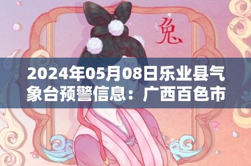 2024年05月08日乐业县气象台预警信息：广西百色市乐业县发布冰雹橙色预警