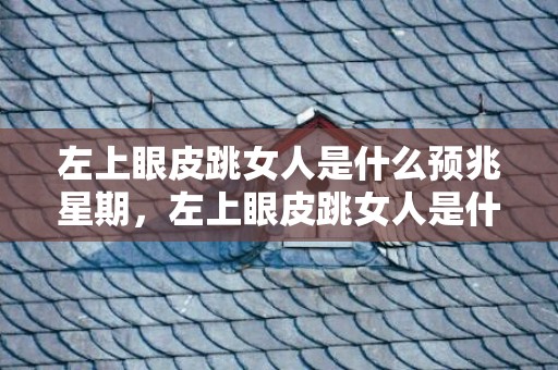 左上眼皮跳女人是什么预兆星期，左上眼皮跳女人是什么预兆