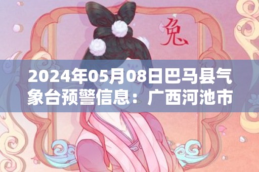 2024年05月08日巴马县气象台预警信息：广西河池市巴马瑶族自治县更新暴雨红色预警