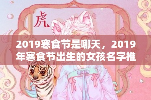 2019寒食节是哪天，2019年寒食节出生的女孩名字推荐，女孩名字怎么取？