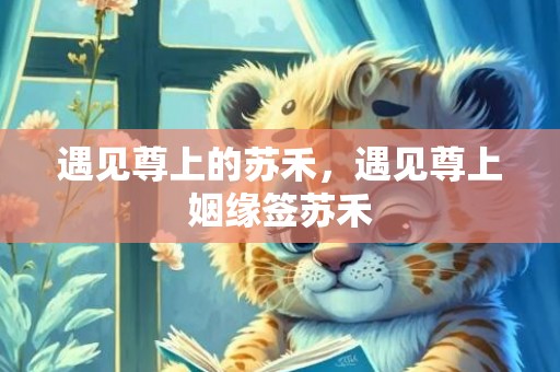 遇见尊上的苏禾，遇见尊上姻缘签苏禾