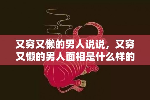 又穷又懒的男人说说，又穷又懒的男人面相是什么样的
