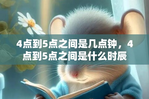 4点到5点之间是几点钟，4点到5点之间是什么时辰