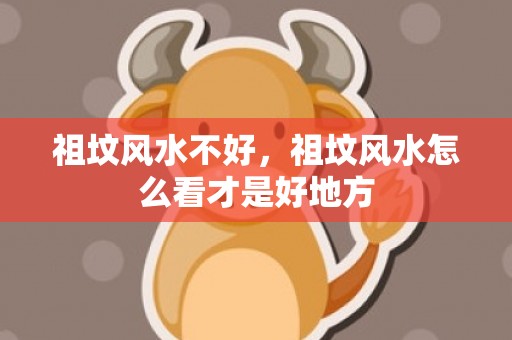 祖坟风水不好，祖坟风水怎么看才是好地方