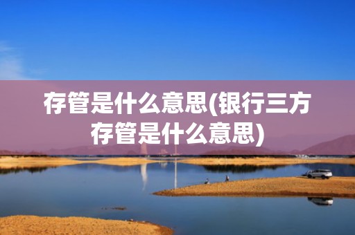 存管是什么意思(银行三方存管是什么意思)