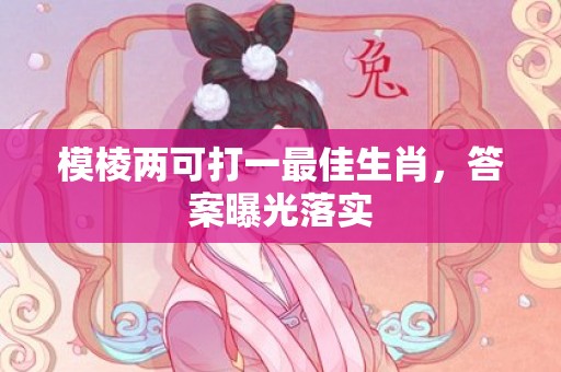 模棱两可打一最佳生肖，答案曝光落实