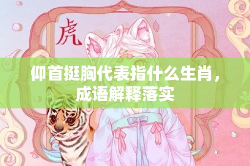 仰首挺胸代表指什么生肖，成语解释落实