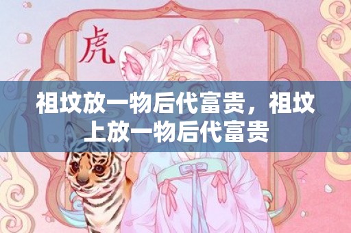 祖坟放一物后代富贵，祖坟上放一物后代富贵