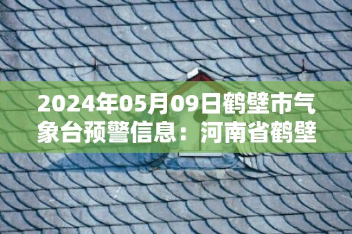 2024年05月09日鹤壁市气象台预警信息：河南省鹤壁市发布大风蓝色预警