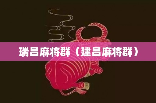瑞昌麻将群（建昌麻将群）