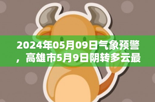 2024年05月09日气象预警，高雄市5月9日阴转多云最高温度32度