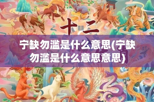 宁缺勿滥是什么意思(宁缺勿滥是什么意思意思)