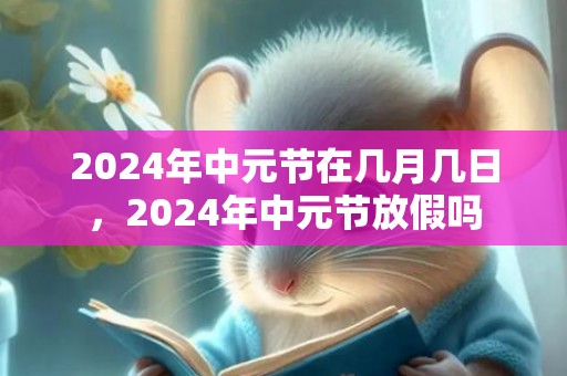 2024年中元节在几月几日，2024年中元节放假吗