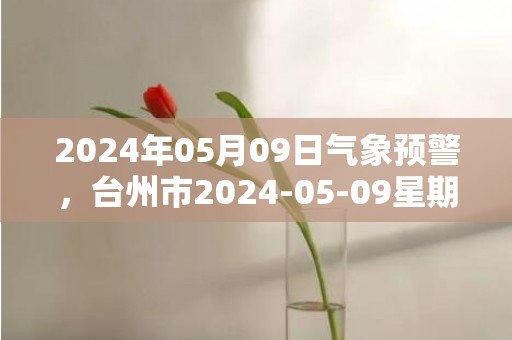 2024年05月09日气象预警，台州市2024-05-09星期四多云最高温度26℃
