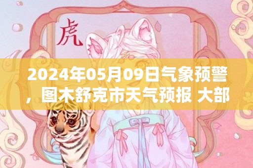 2024年05月09日气象预警，图木舒克市天气预报 大部晴