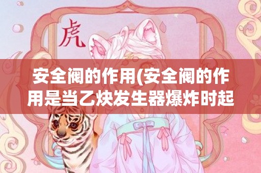 安全阀的作用(安全阀的作用是当乙炔发生器爆炸时起泄压作用)