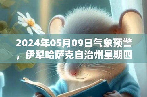 2024年05月09日气象预警，伊犁哈萨克自治州星期四天气预报 大部晴