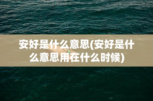 安好是什么意思(安好是什么意思用在什么时候)