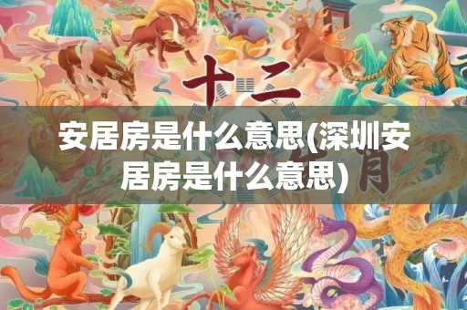 安居房是什么意思(深圳安居房是什么意思)