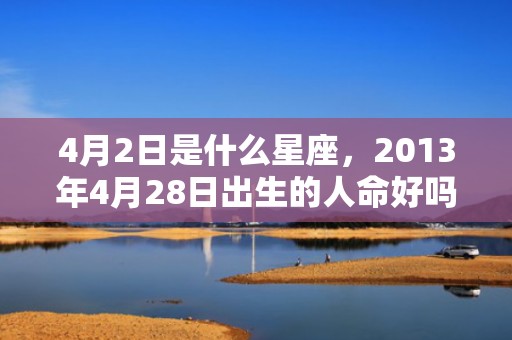 4月2日是什么星座，2013年4月28日出生的人命好吗