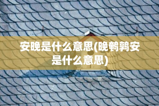 安晚是什么意思(晚鹌鹑安是什么意思)