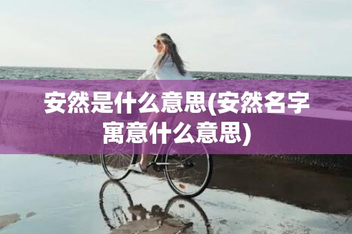 安然是什么意思(安然名字寓意什么意思)