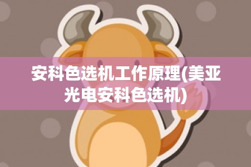 安科色选机工作原理(美亚光电安科色选机)