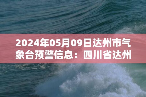 2024年05月09日达州市气象台预警信息：四川省达州市发布雷电黄色预警