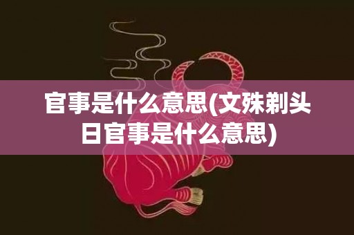 官事是什么意思(文殊剃头日官事是什么意思)