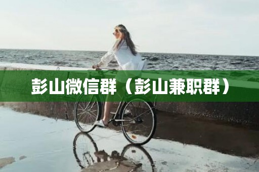 彭山微信群（彭山兼职群）