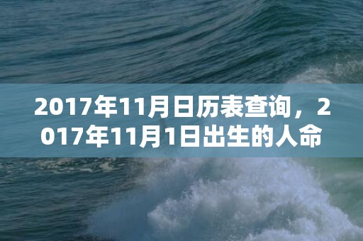 2017年11月日历表查询，2017年11月1日出生的人命好吗