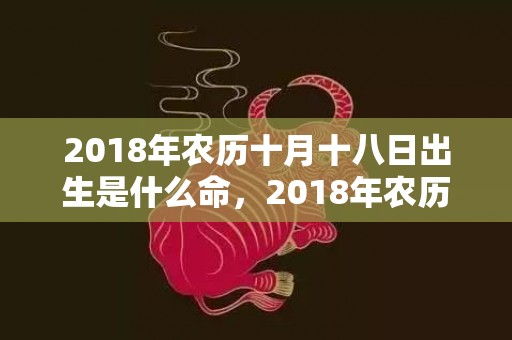 2018年农历十月十八日出生是什么命，2018年农历十一月初一女孩如何起名字？五行缺什么呢？