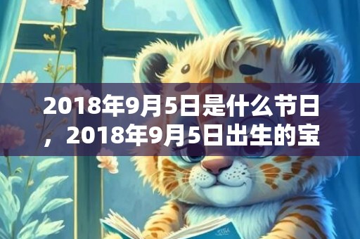 2018年9月5日是什么节日，2018年9月5日出生的宝宝起名.宝宝此日生什么五行？