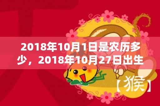 2018年10月1日是农历多少，2018年10月27日出生男宝宝如何取名，是富贵命吗？