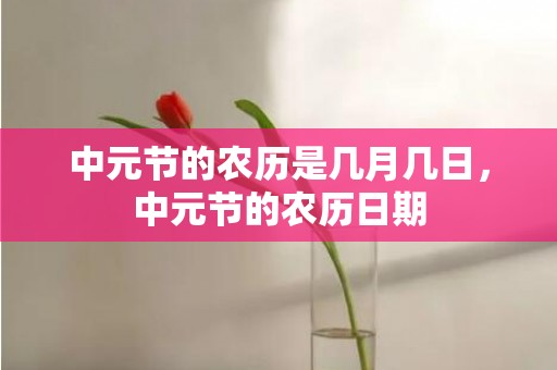 中元节的农历是几月几日，中元节的农历日期