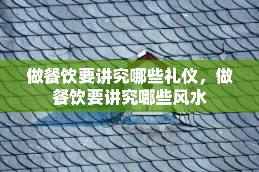 做餐饮要讲究哪些礼仪，做餐饮要讲究哪些风水