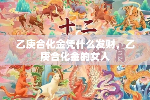 乙庚合化金凭什么发财，乙庚合化金的女人
