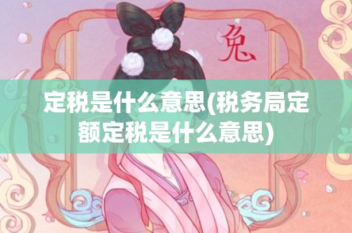 定税是什么意思(税务局定额定税是什么意思)