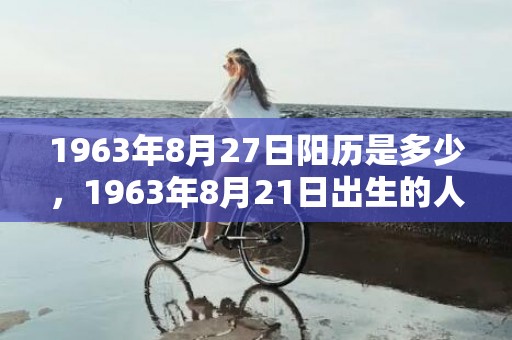 1963年8月27日阳历是多少，1963年8月21日出生的人命好吗