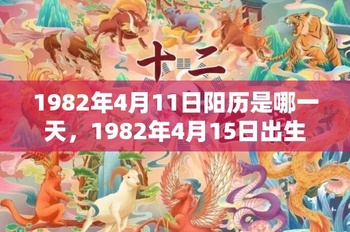 1982年4月11日阳历是哪一天，1982年4月15日出生的人命好吗
