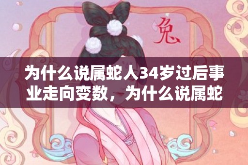 为什么说属蛇人34岁过后事业走向变数，为什么说属蛇人33岁最苦