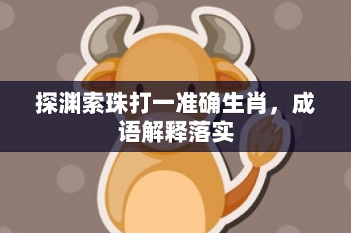 探渊索珠打一准确生肖，成语解释落实