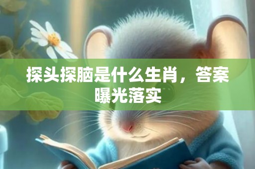 探头探脑是什么生肖，答案曝光落实
