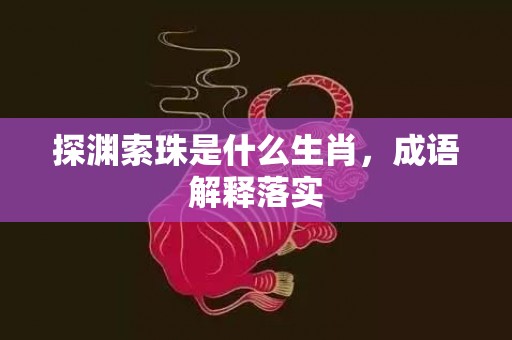探渊索珠是什么生肖，成语解释落实