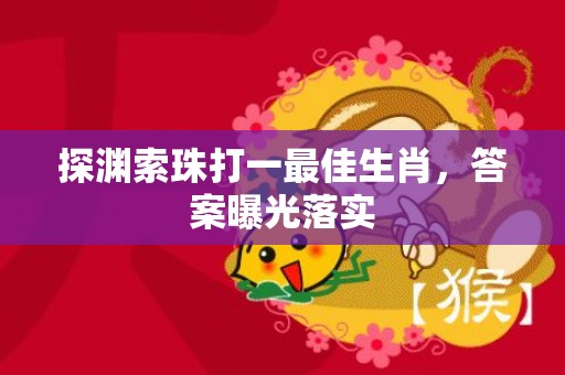 探渊索珠打一最佳生肖，答案曝光落实