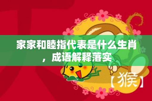 家家和睦指代表是什么生肖，成语解释落实